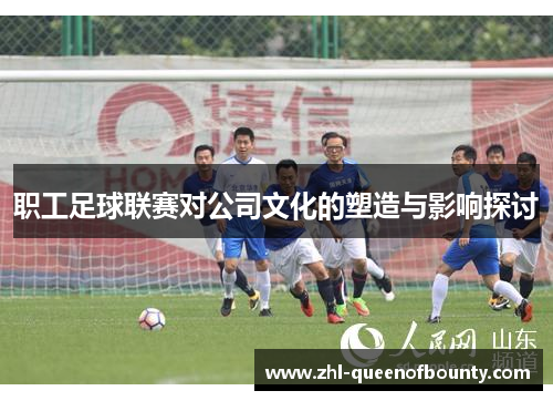 职工足球联赛对公司文化的塑造与影响探讨 职工足球联赛对公司文化的塑造与影响探讨