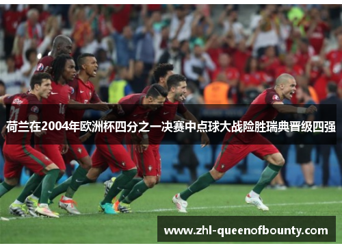 荷兰在2004年欧洲杯四分之一决赛中点球大战险胜瑞典晋级四强