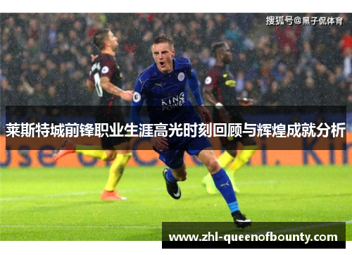 莱斯特城前锋职业生涯高光时刻回顾与辉煌成就分析 莱斯特城前锋职业生涯高光时刻回顾与辉煌成就分析
