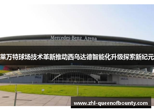 莱万特球场技术革新推动西乌达德智能化升级探索新纪元 莱万特球场技术革新推动西乌达德智能化升级探索新纪元