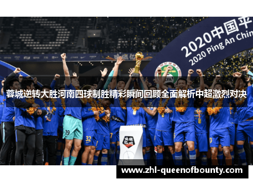蓉城逆转大胜河南四球制胜精彩瞬间回顾全面解析中超激烈对决 蓉城逆转大胜河南四球制胜精彩瞬间回顾全面解析中超激烈对决