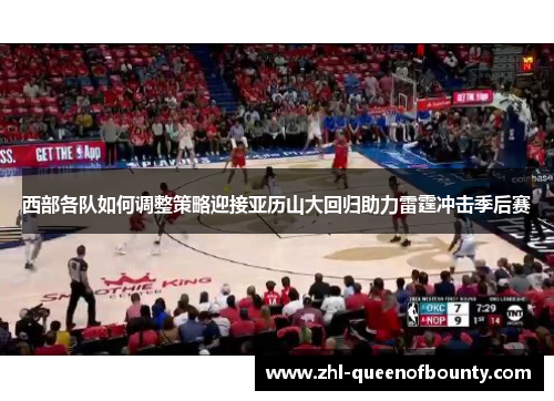 西部各队如何调整策略迎接亚历山大回归助力雷霆冲击季后赛 西部各队如何调整策略迎接亚历山大回归助力雷霆冲击季后赛