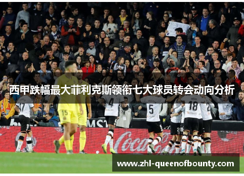 西甲跌幅最大菲利克斯领衔七大球员转会动向分析