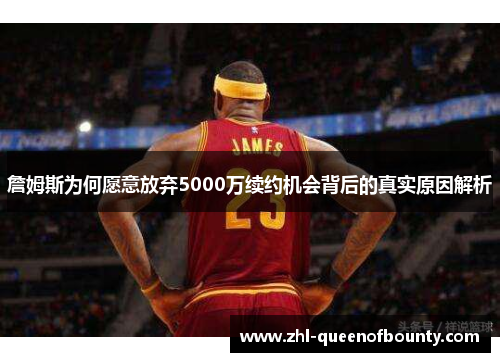 詹姆斯为何愿意放弃5000万续约机会背后的真实原因解析