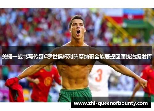 关键一战书写传奇C罗世俱杯对阵摩纳哥全能表现回顾统治级发挥