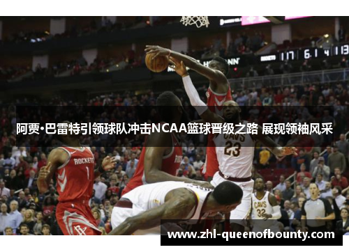 阿贾·巴雷特引领球队冲击NCAA篮球晋级之路 展现领袖风采