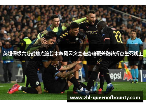 英超保级六分战焦点追踪末段风云突变走势暗藏关键转折点生死线上