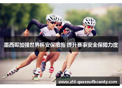 墨西哥加强世界杯安保措施 提升赛事安全保障力度